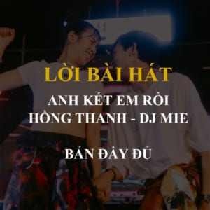 Lời bài hát Anh Kết Em Rồi - Hồng Thanh & DJ Mie