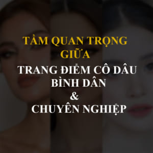 Tầm Quan Trọng Giữa Trang Điểm Cô Dâu Bình Dân Và Chuyên Nghiệp